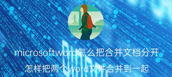 microsoftword怎么把合并文档分开 怎样把两个word文件合并到一起？